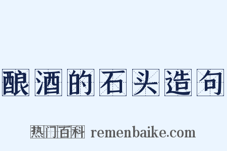 酿酒的石头造句是什么意思的图片